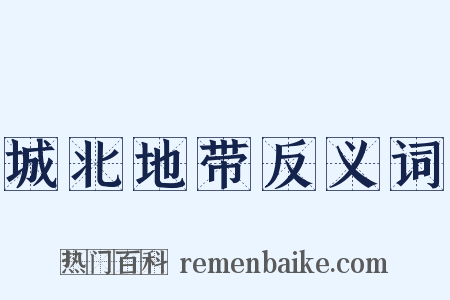城北地带反义词是什么意思的图片